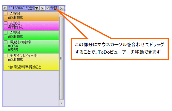 todoビューア タスクバーのアイコンもしくは付箋を右クリック todoビューア およびメイン画面の todoビューア ボタンで呼び出せます 左右下端にマウスカーソルを合わせて ドラッグすることで表示サイズを変更できます todoビューア タスクバーのアイコンもしくは付箋を右クリック todoビューア およびメイン画面の todoビューア ボタンで呼び出せます 左右下端にマウスカーソルを合わせて ドラッグすることで表示サイズを変更できます